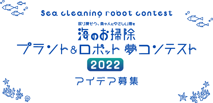 取り戻そう 魚や人にやさしい海を 海のお掃除 プラントロボット 夢コンテスト アイデア募集