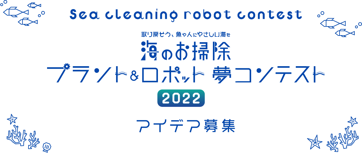 取り戻そう 魚や人にやさしい海を 海のお掃除 プラントロボット 夢コンテスト アイデア募集